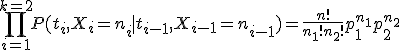 \prod_{i=1}^{k=2}P(t_i,X_i=n_i \mid t_{i-1},X_{i-1}=n_{i-1})=\frac{n!}{n_1! n_2!}p_1^{n_1}p_2^{n_2}
